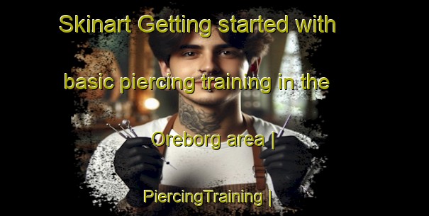 Skinart Getting started with basic piercing training in the Oreborg area | PiercingTraining | PiercingClasses | SkinartTraining-Sweden